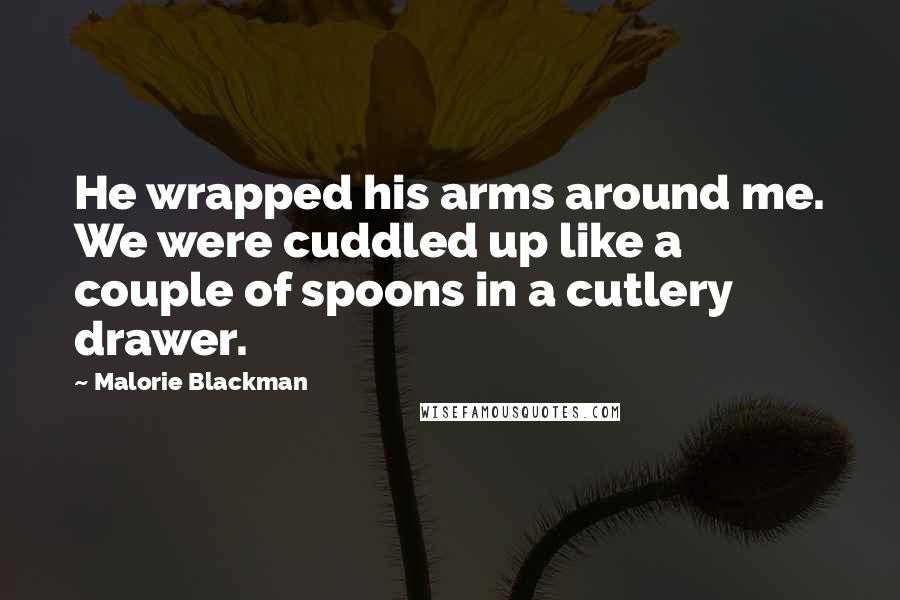 Malorie Blackman Quotes: He wrapped his arms around me. We were cuddled up like a couple of spoons in a cutlery drawer.