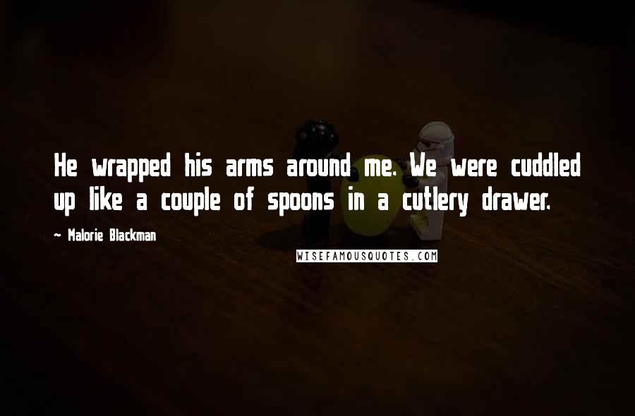 Malorie Blackman Quotes: He wrapped his arms around me. We were cuddled up like a couple of spoons in a cutlery drawer.