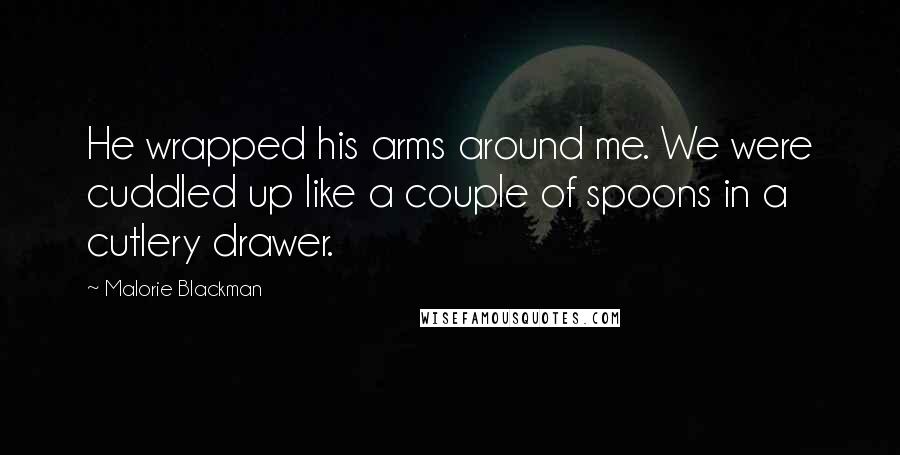 Malorie Blackman Quotes: He wrapped his arms around me. We were cuddled up like a couple of spoons in a cutlery drawer.