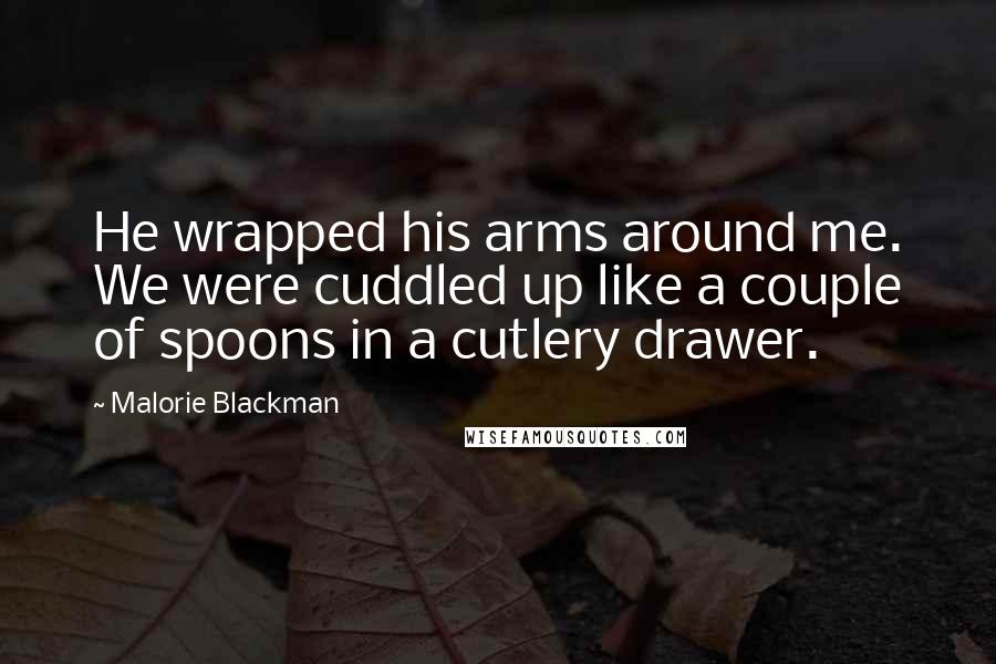 Malorie Blackman Quotes: He wrapped his arms around me. We were cuddled up like a couple of spoons in a cutlery drawer.