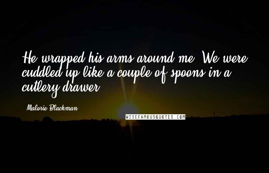 Malorie Blackman Quotes: He wrapped his arms around me. We were cuddled up like a couple of spoons in a cutlery drawer.