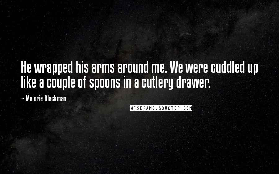 Malorie Blackman Quotes: He wrapped his arms around me. We were cuddled up like a couple of spoons in a cutlery drawer.