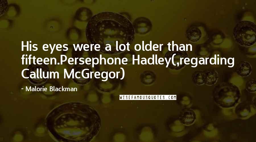 Malorie Blackman Quotes: His eyes were a lot older than fifteen.Persephone Hadley(,regarding Callum McGregor)
