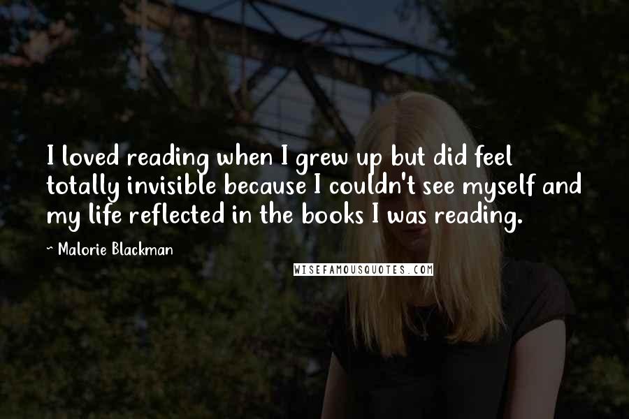 Malorie Blackman Quotes: I loved reading when I grew up but did feel totally invisible because I couldn't see myself and my life reflected in the books I was reading.