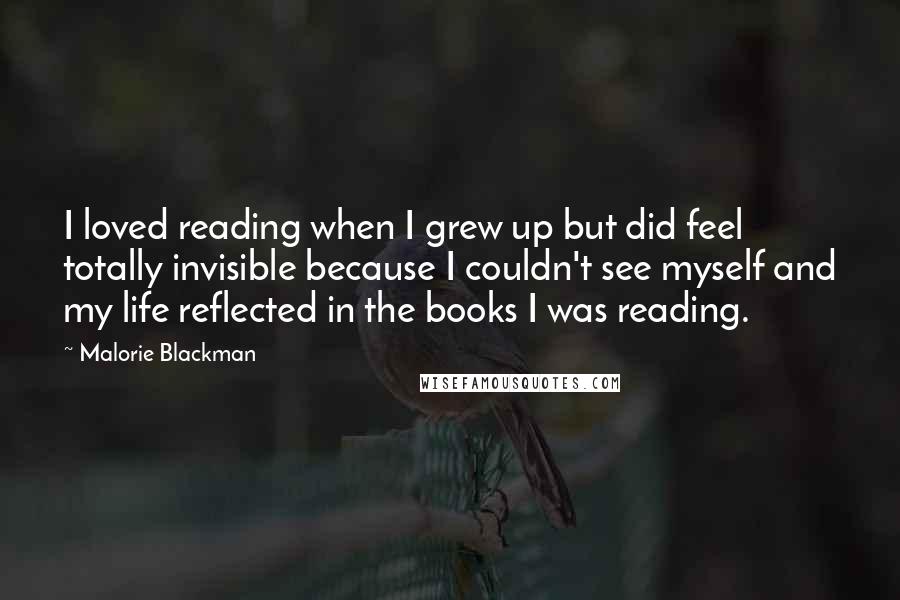 Malorie Blackman Quotes: I loved reading when I grew up but did feel totally invisible because I couldn't see myself and my life reflected in the books I was reading.