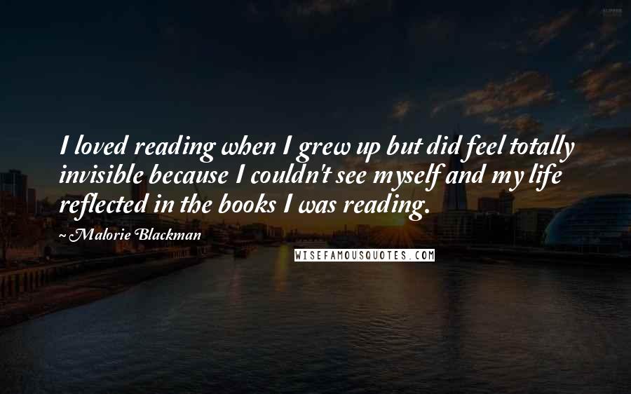 Malorie Blackman Quotes: I loved reading when I grew up but did feel totally invisible because I couldn't see myself and my life reflected in the books I was reading.