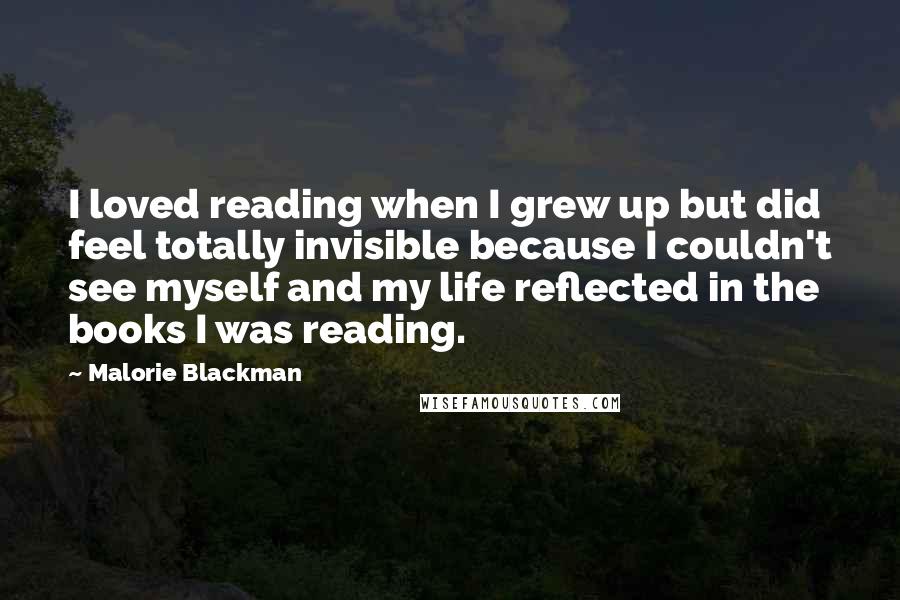 Malorie Blackman Quotes: I loved reading when I grew up but did feel totally invisible because I couldn't see myself and my life reflected in the books I was reading.