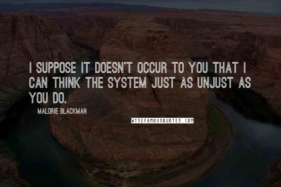Malorie Blackman Quotes: I suppose it doesn't occur to you that I can think the system just as unjust as you do.