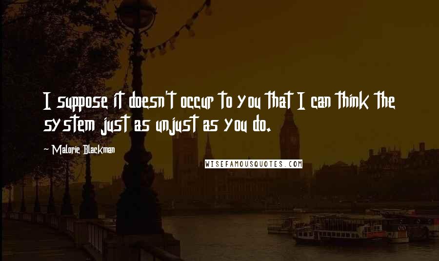 Malorie Blackman Quotes: I suppose it doesn't occur to you that I can think the system just as unjust as you do.