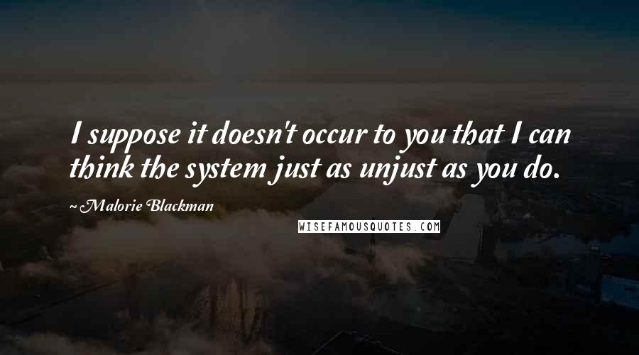 Malorie Blackman Quotes: I suppose it doesn't occur to you that I can think the system just as unjust as you do.