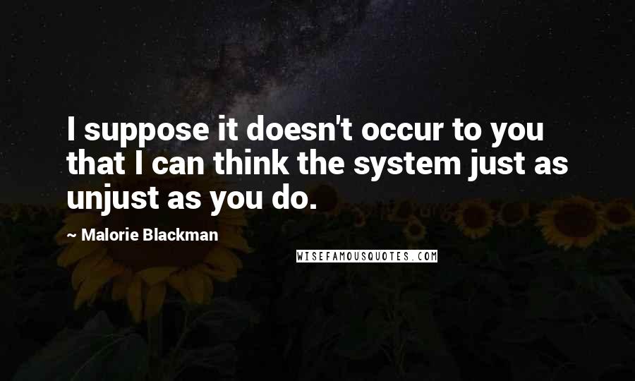 Malorie Blackman Quotes: I suppose it doesn't occur to you that I can think the system just as unjust as you do.