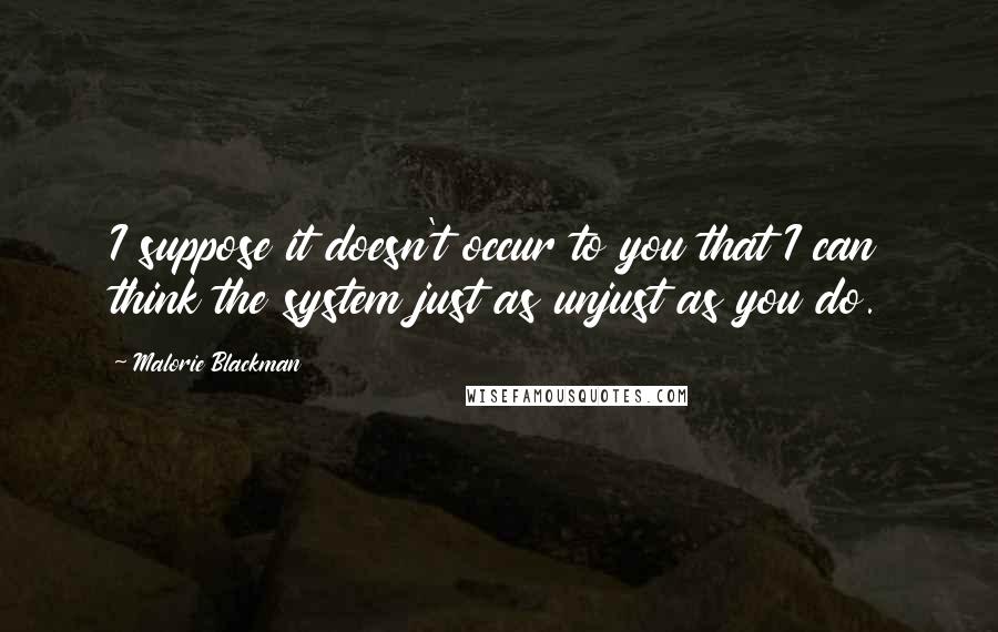 Malorie Blackman Quotes: I suppose it doesn't occur to you that I can think the system just as unjust as you do.