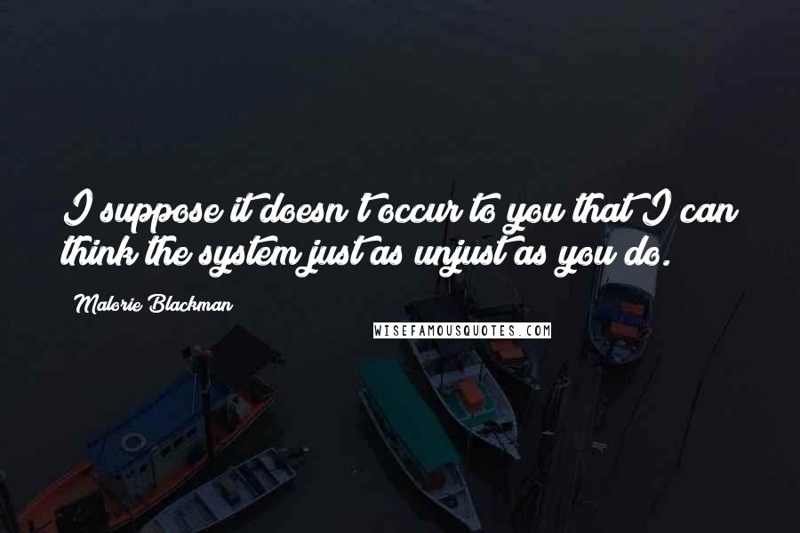 Malorie Blackman Quotes: I suppose it doesn't occur to you that I can think the system just as unjust as you do.