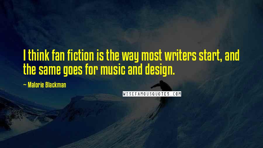 Malorie Blackman Quotes: I think fan fiction is the way most writers start, and the same goes for music and design.