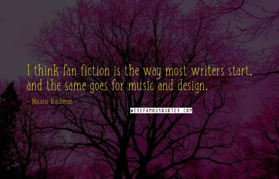 Malorie Blackman Quotes: I think fan fiction is the way most writers start, and the same goes for music and design.