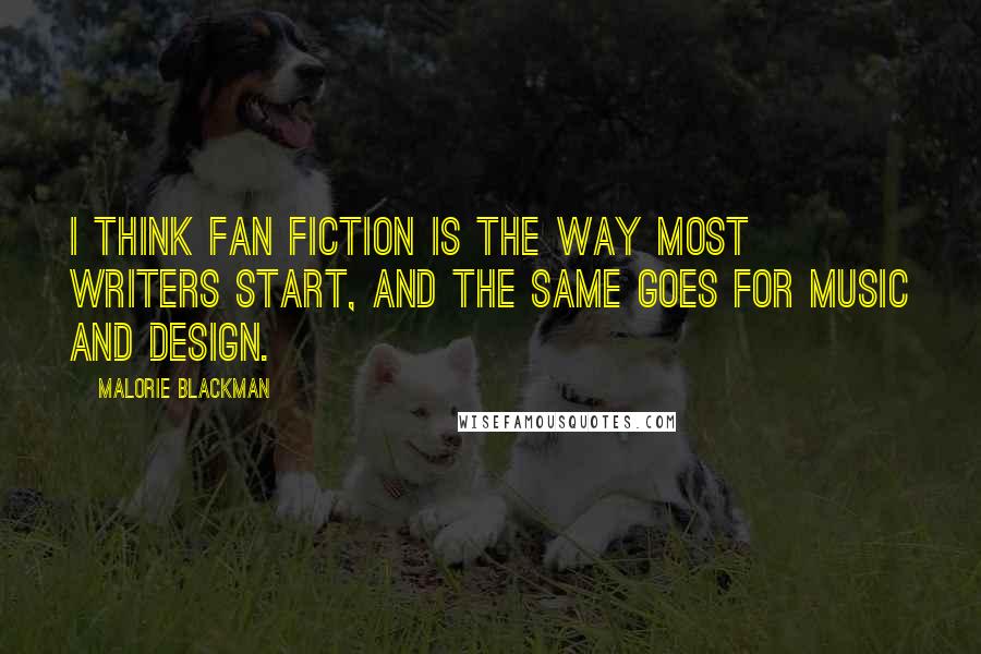 Malorie Blackman Quotes: I think fan fiction is the way most writers start, and the same goes for music and design.