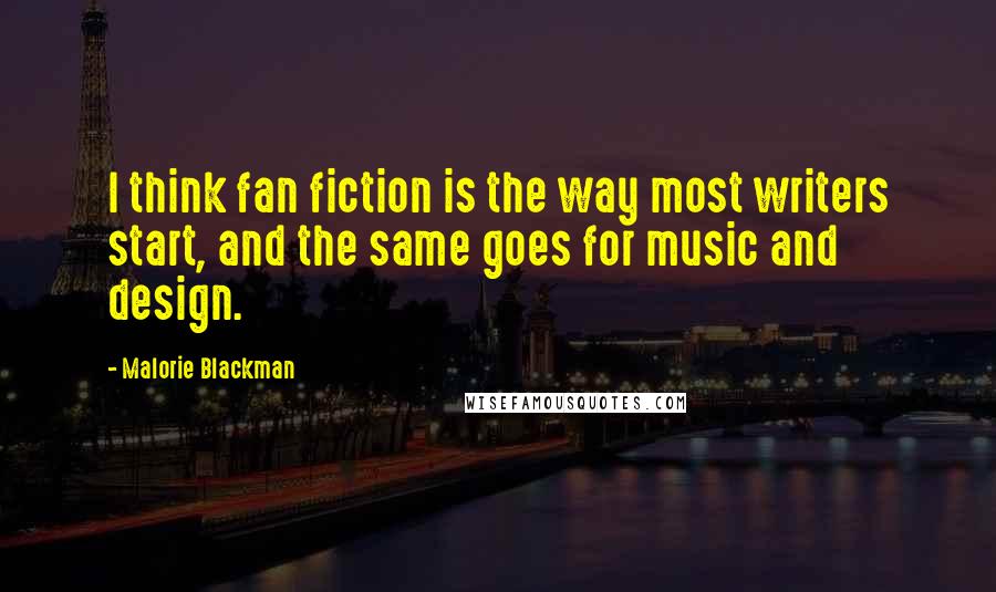 Malorie Blackman Quotes: I think fan fiction is the way most writers start, and the same goes for music and design.