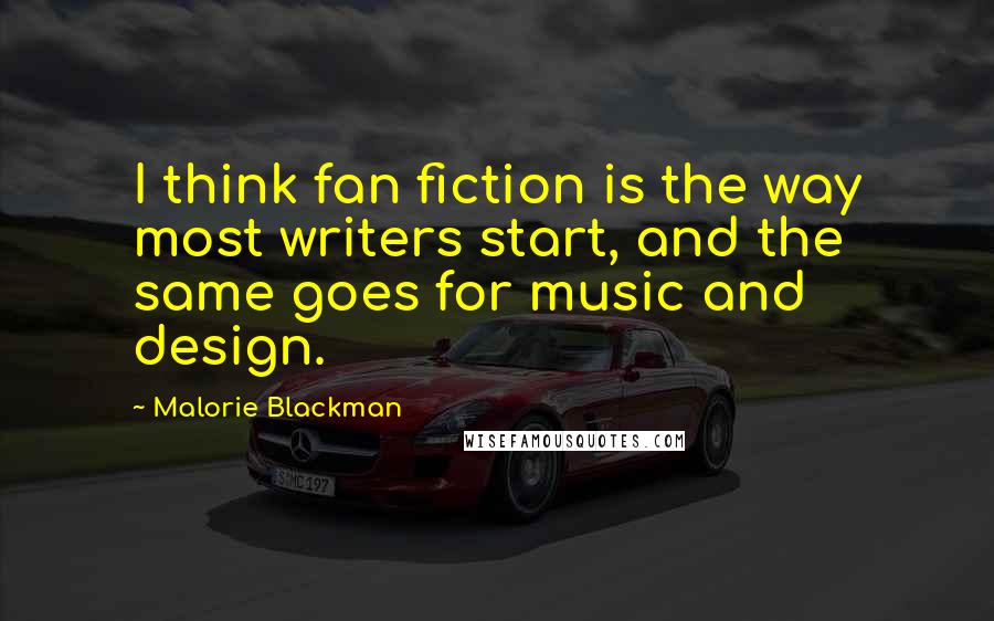 Malorie Blackman Quotes: I think fan fiction is the way most writers start, and the same goes for music and design.