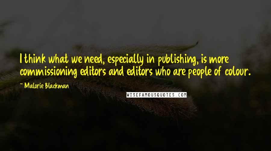 Malorie Blackman Quotes: I think what we need, especially in publishing, is more commissioning editors and editors who are people of colour.