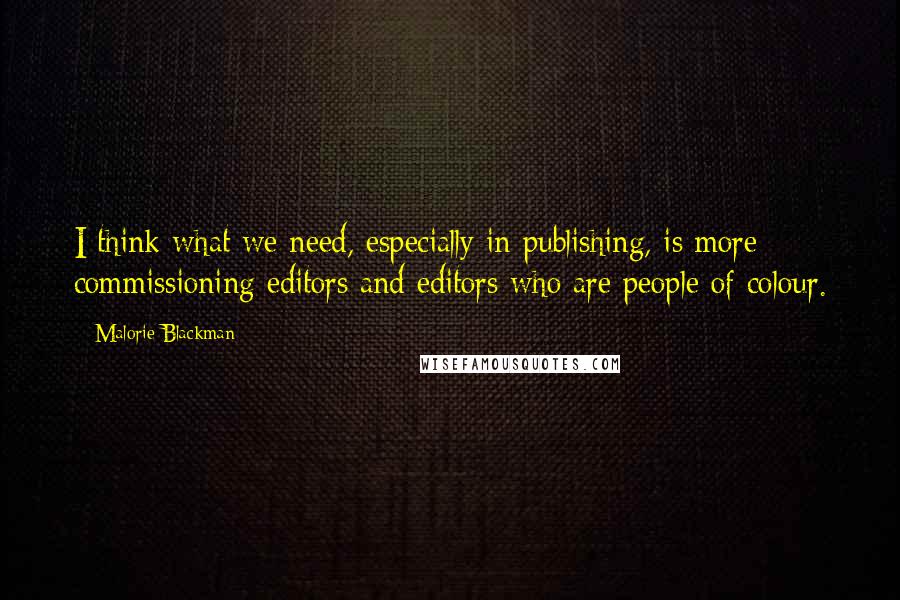 Malorie Blackman Quotes: I think what we need, especially in publishing, is more commissioning editors and editors who are people of colour.