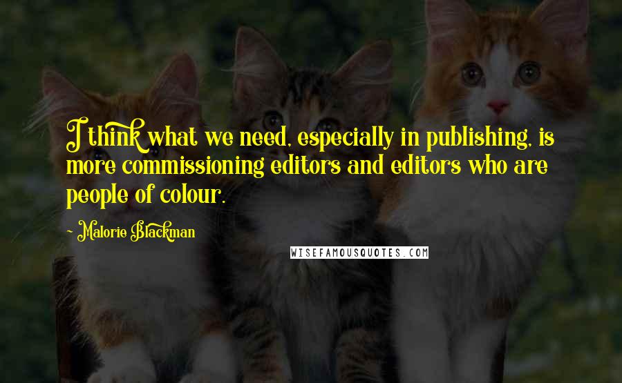 Malorie Blackman Quotes: I think what we need, especially in publishing, is more commissioning editors and editors who are people of colour.