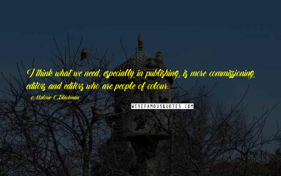 Malorie Blackman Quotes: I think what we need, especially in publishing, is more commissioning editors and editors who are people of colour.