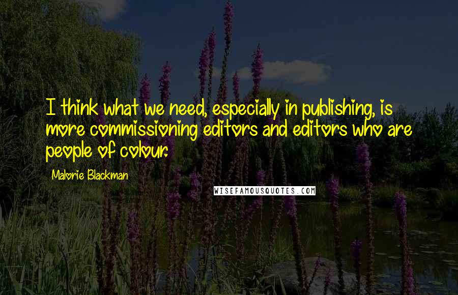 Malorie Blackman Quotes: I think what we need, especially in publishing, is more commissioning editors and editors who are people of colour.