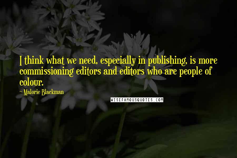 Malorie Blackman Quotes: I think what we need, especially in publishing, is more commissioning editors and editors who are people of colour.