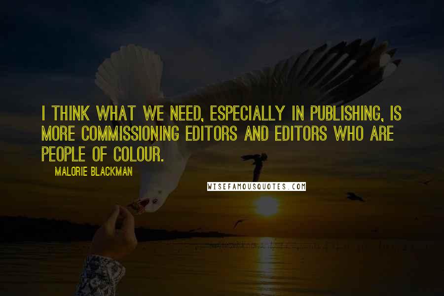 Malorie Blackman Quotes: I think what we need, especially in publishing, is more commissioning editors and editors who are people of colour.