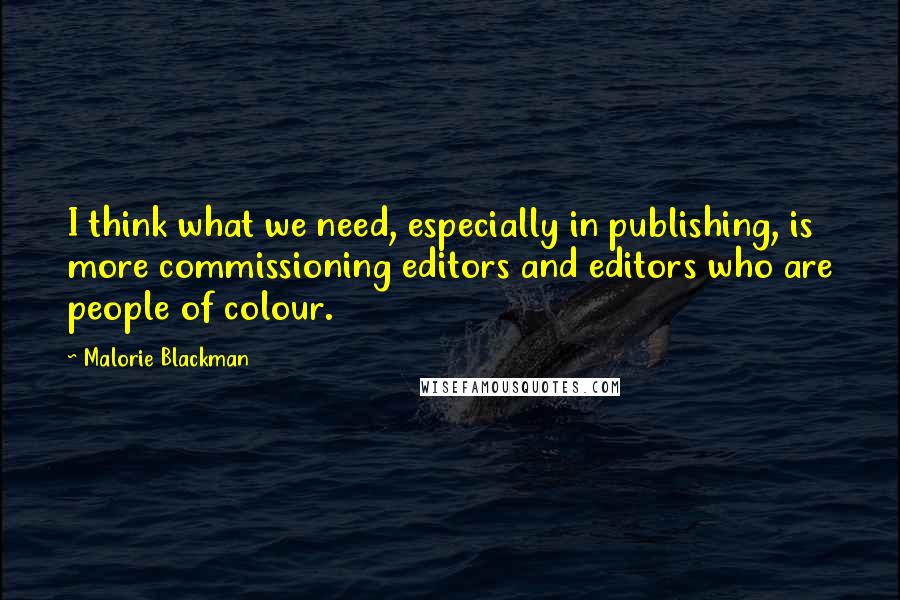 Malorie Blackman Quotes: I think what we need, especially in publishing, is more commissioning editors and editors who are people of colour.