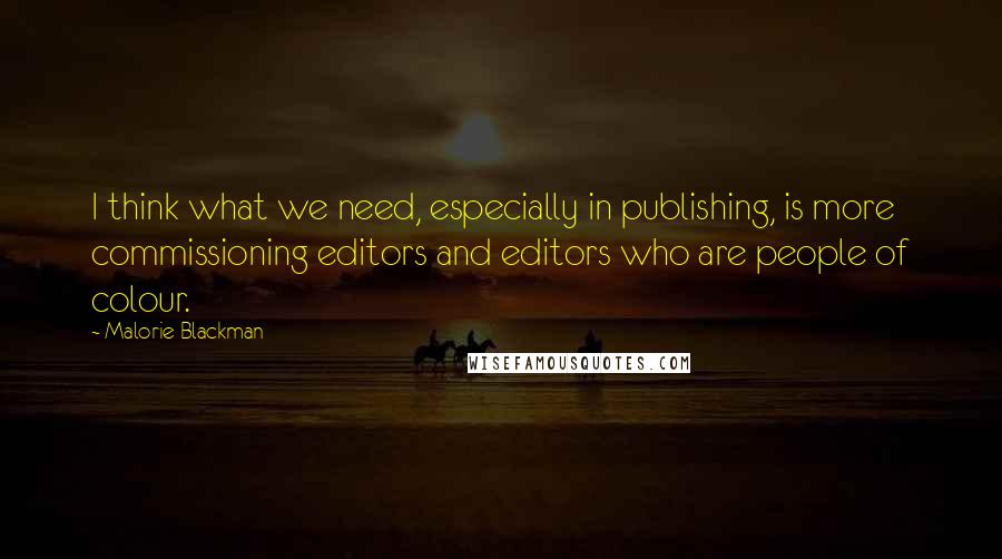 Malorie Blackman Quotes: I think what we need, especially in publishing, is more commissioning editors and editors who are people of colour.