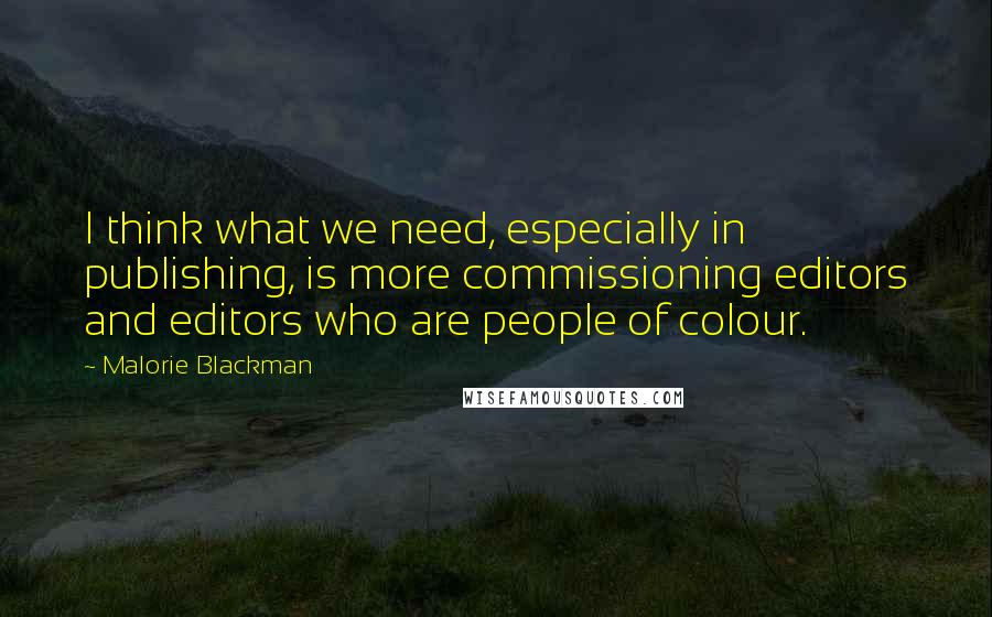 Malorie Blackman Quotes: I think what we need, especially in publishing, is more commissioning editors and editors who are people of colour.