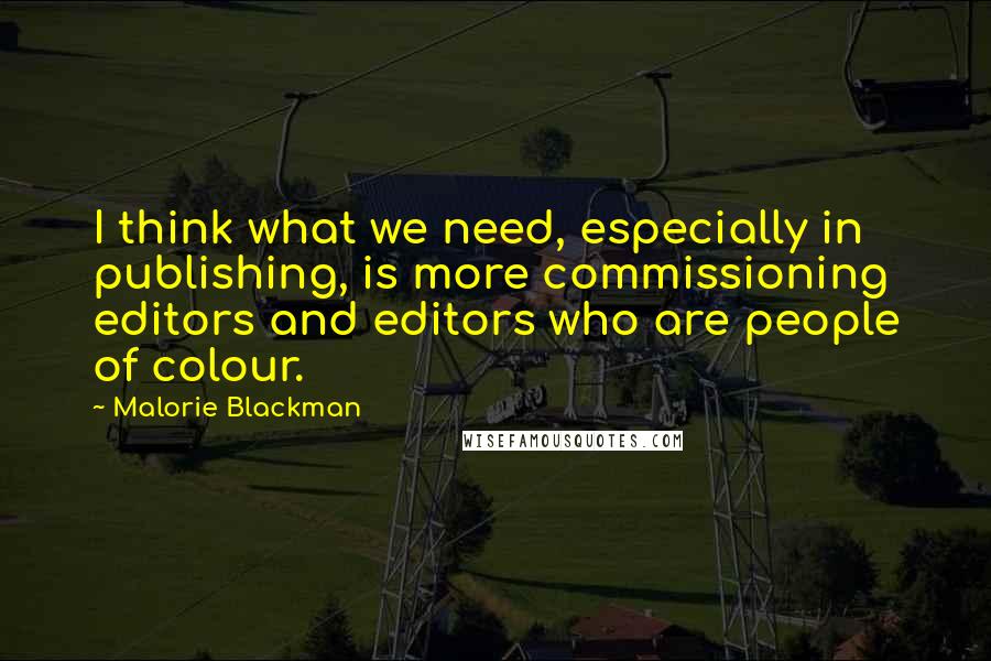 Malorie Blackman Quotes: I think what we need, especially in publishing, is more commissioning editors and editors who are people of colour.