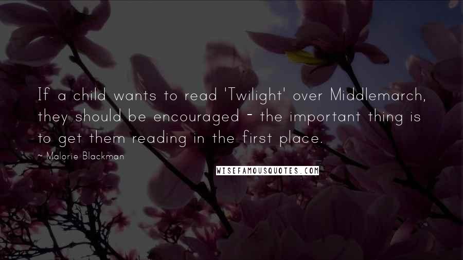 Malorie Blackman Quotes: If a child wants to read 'Twilight' over Middlemarch, they should be encouraged - the important thing is to get them reading in the first place.