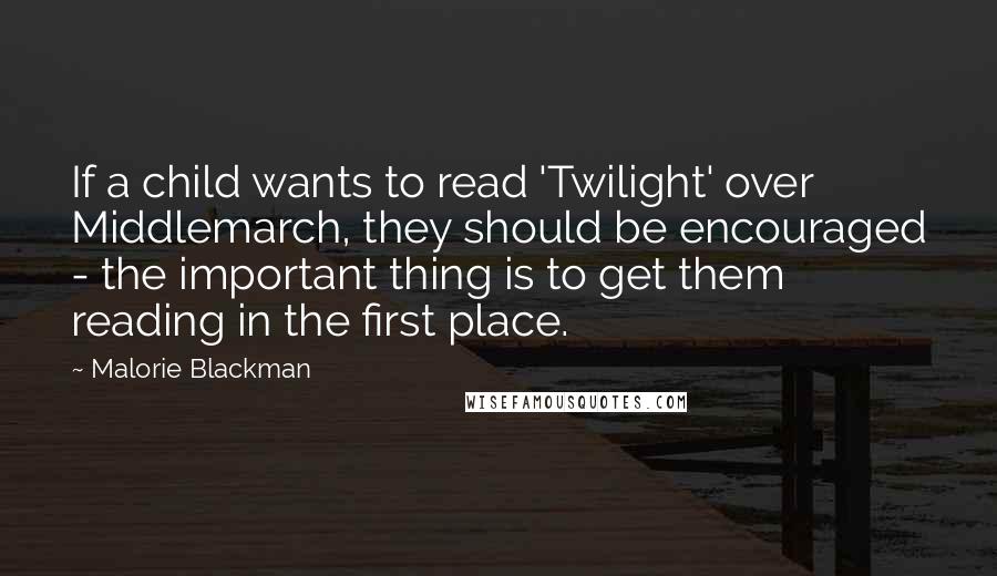 Malorie Blackman Quotes: If a child wants to read 'Twilight' over Middlemarch, they should be encouraged - the important thing is to get them reading in the first place.