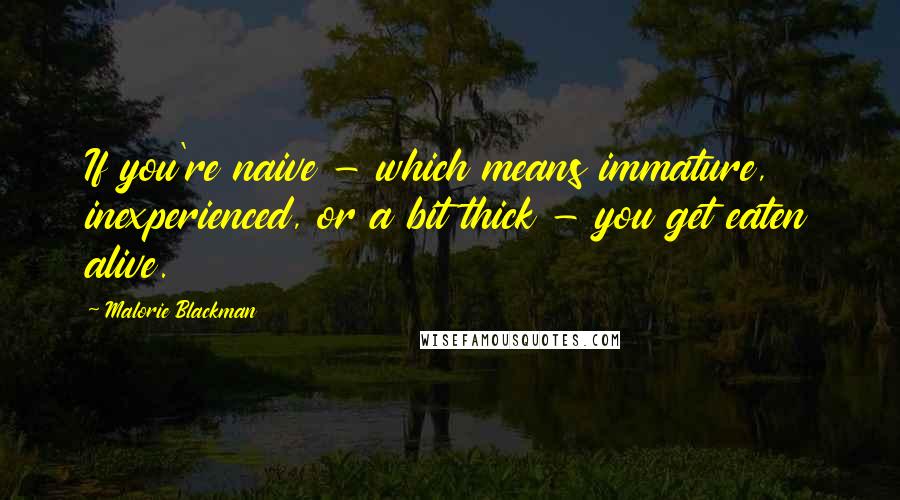 Malorie Blackman Quotes: If you're naive - which means immature, inexperienced, or a bit thick - you get eaten alive.