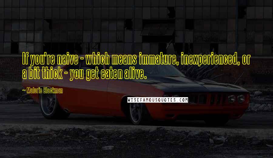 Malorie Blackman Quotes: If you're naive - which means immature, inexperienced, or a bit thick - you get eaten alive.