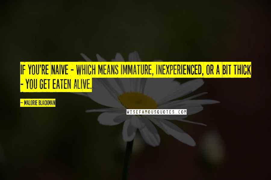 Malorie Blackman Quotes: If you're naive - which means immature, inexperienced, or a bit thick - you get eaten alive.