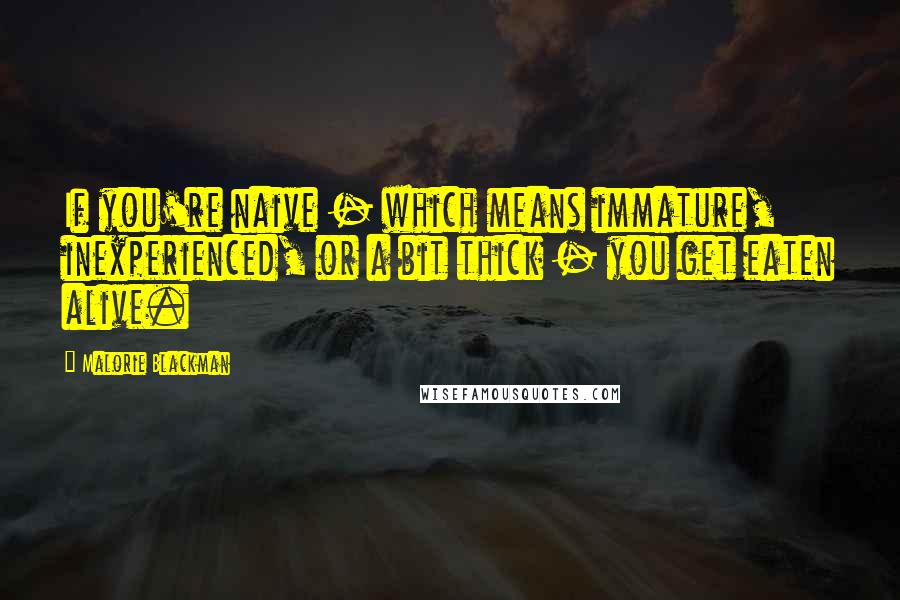 Malorie Blackman Quotes: If you're naive - which means immature, inexperienced, or a bit thick - you get eaten alive.