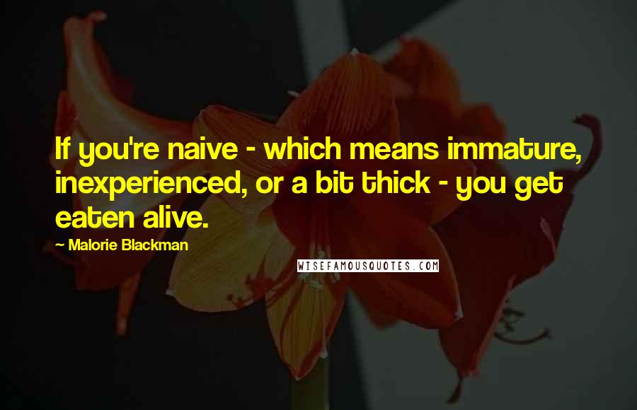 Malorie Blackman Quotes: If you're naive - which means immature, inexperienced, or a bit thick - you get eaten alive.