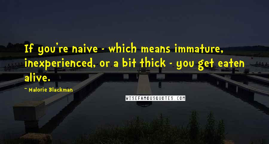 Malorie Blackman Quotes: If you're naive - which means immature, inexperienced, or a bit thick - you get eaten alive.