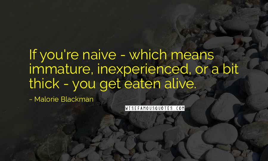Malorie Blackman Quotes: If you're naive - which means immature, inexperienced, or a bit thick - you get eaten alive.