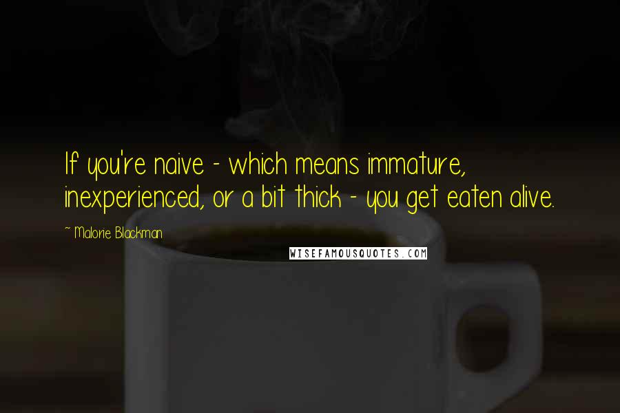 Malorie Blackman Quotes: If you're naive - which means immature, inexperienced, or a bit thick - you get eaten alive.