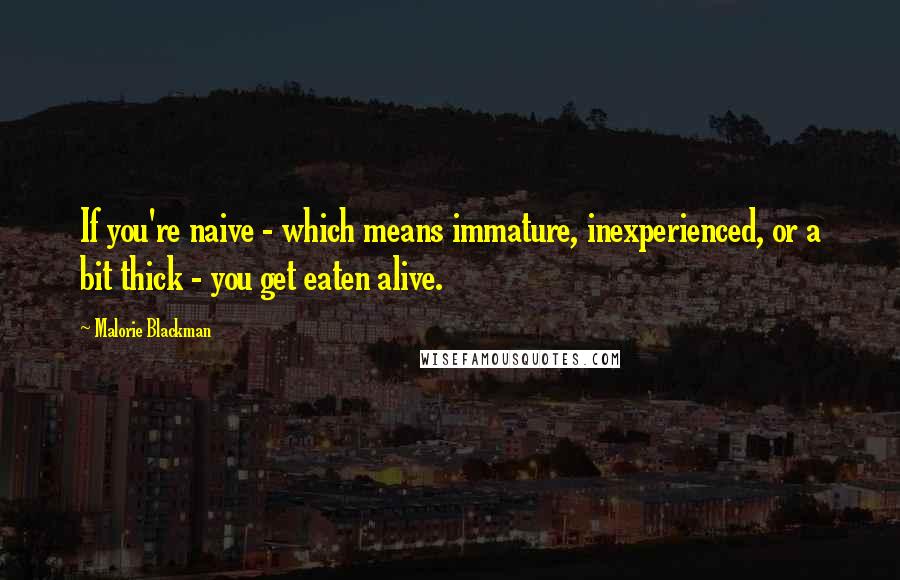 Malorie Blackman Quotes: If you're naive - which means immature, inexperienced, or a bit thick - you get eaten alive.