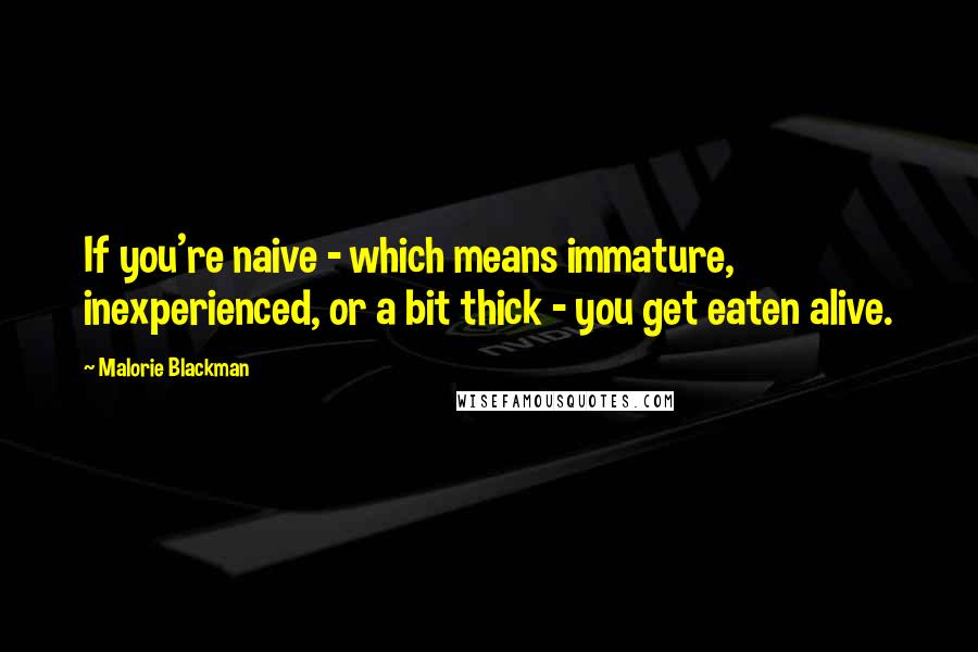 Malorie Blackman Quotes: If you're naive - which means immature, inexperienced, or a bit thick - you get eaten alive.