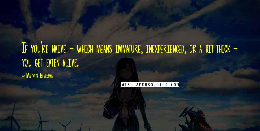 Malorie Blackman Quotes: If you're naive - which means immature, inexperienced, or a bit thick - you get eaten alive.