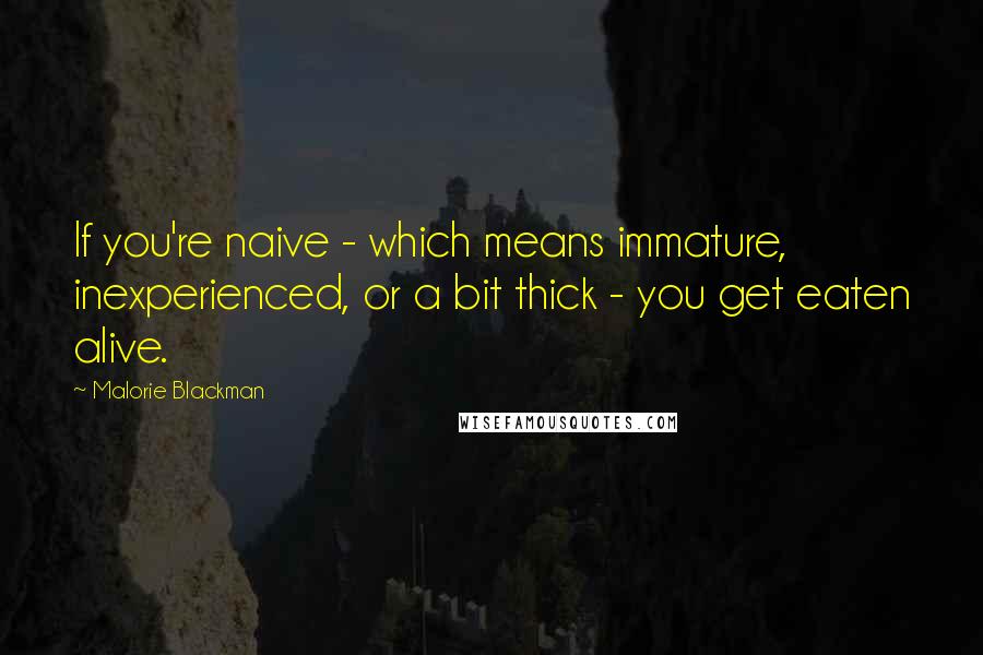 Malorie Blackman Quotes: If you're naive - which means immature, inexperienced, or a bit thick - you get eaten alive.