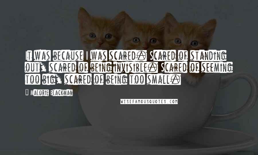 Malorie Blackman Quotes: It was because I was scared. Scared of standing out, scared of being invisible. Scared of seeming too big, scared of being too small.