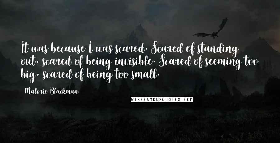 Malorie Blackman Quotes: It was because I was scared. Scared of standing out, scared of being invisible. Scared of seeming too big, scared of being too small.