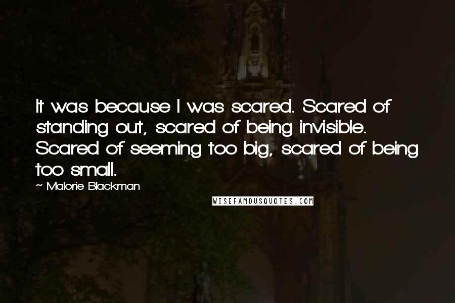 Malorie Blackman Quotes: It was because I was scared. Scared of standing out, scared of being invisible. Scared of seeming too big, scared of being too small.